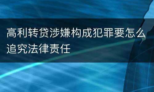 高利转贷涉嫌构成犯罪要怎么追究法律责任