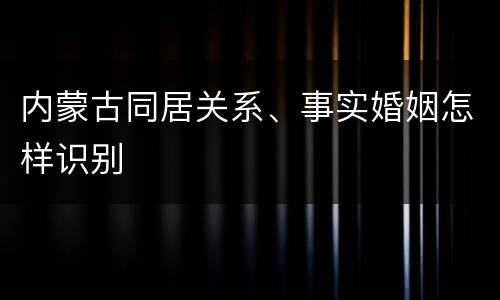 内蒙古同居关系、事实婚姻怎样识别