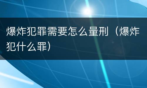 爆炸犯罪需要怎么量刑（爆炸犯什么罪）