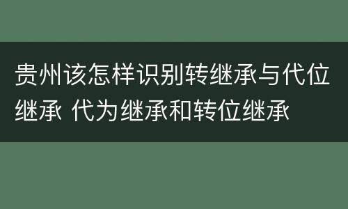 贵州该怎样识别转继承与代位继承 代为继承和转位继承