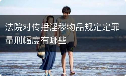 法院对传播淫秽物品规定定罪量刑幅度有哪些