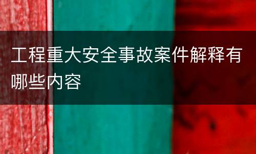 工程重大安全事故案件解释有哪些内容
