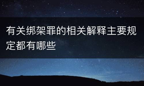 有关绑架罪的相关解释主要规定都有哪些
