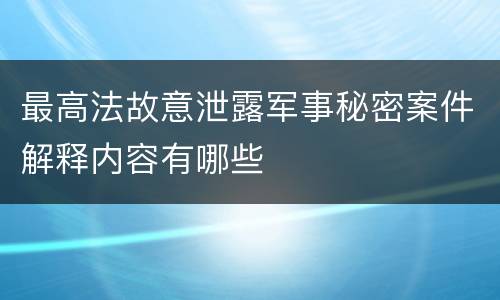 最高法故意泄露军事秘密案件解释内容有哪些