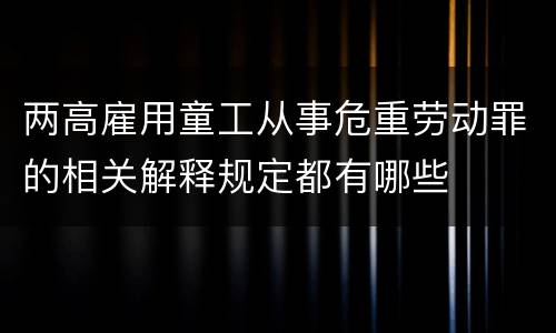 两高雇用童工从事危重劳动罪的相关解释规定都有哪些