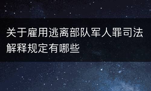 关于雇用逃离部队军人罪司法解释规定有哪些