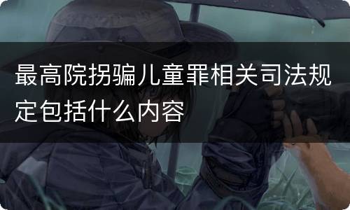 最高院拐骗儿童罪相关司法规定包括什么内容