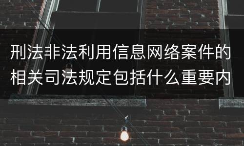 刑法非法利用信息网络案件的相关司法规定包括什么重要内容