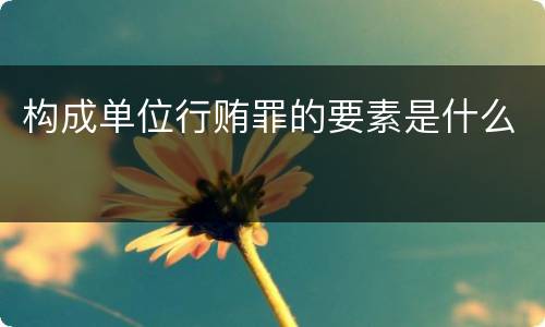 构成单位行贿罪的要素是什么