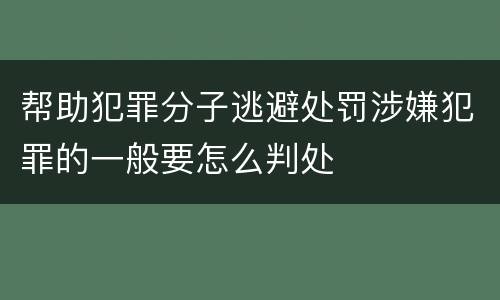 帮助犯罪分子逃避处罚涉嫌犯罪的一般要怎么判处