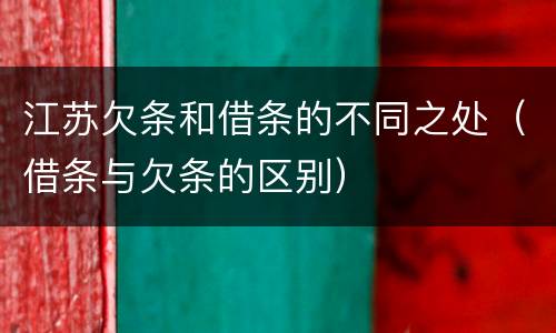 江苏欠条和借条的不同之处（借条与欠条的区别）
