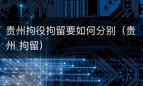 贵州拘役拘留要如何分别（贵州 拘留）