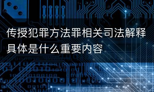 传授犯罪方法罪相关司法解释具体是什么重要内容