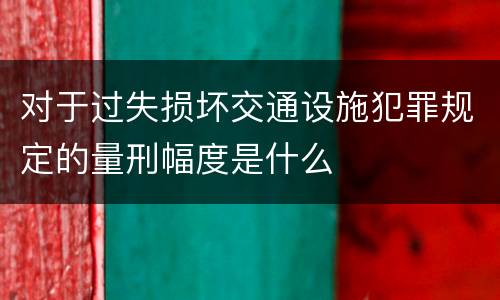 对于过失损坏交通设施犯罪规定的量刑幅度是什么
