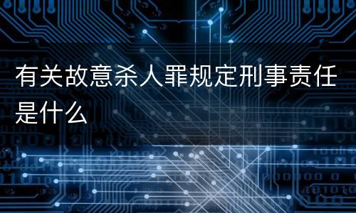 有关故意杀人罪规定刑事责任是什么
