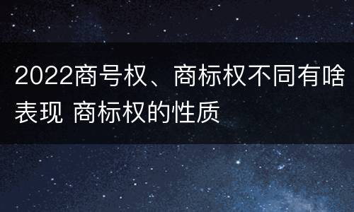 2022商号权、商标权不同有啥表现 商标权的性质