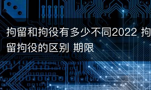 拘留和拘役有多少不同2022 拘留拘役的区别 期限