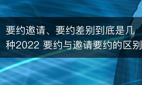 要约邀请、要约差别到底是几种2022 要约与邀请要约的区别