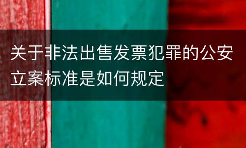 关于非法出售发票犯罪的公安立案标准是如何规定