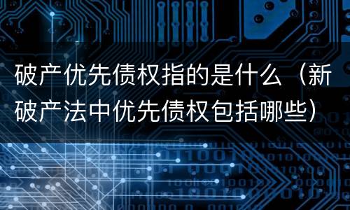 破产优先债权指的是什么（新破产法中优先债权包括哪些）