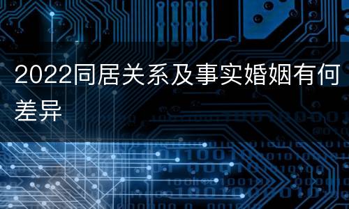2022同居关系及事实婚姻有何差异