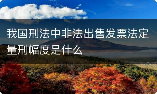 我国刑法中非法出售发票法定量刑幅度是什么