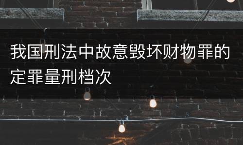 我国刑法中故意毁坏财物罪的定罪量刑档次