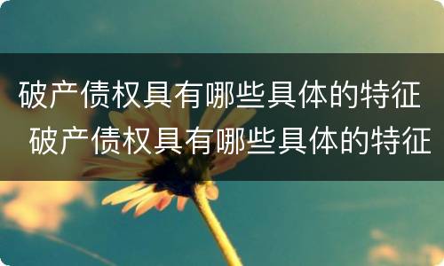 破产债权具有哪些具体的特征 破产债权具有哪些具体的特征性