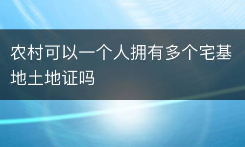 农村可以一个人拥有多个宅基地土地证吗
