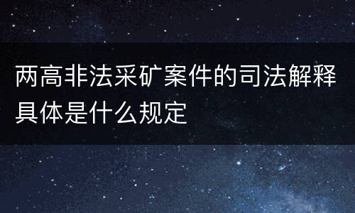 两高非法采矿案件的司法解释具体是什么规定
