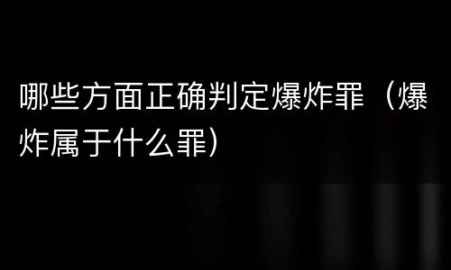 哪些方面正确判定爆炸罪（爆炸属于什么罪）