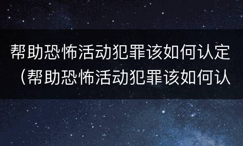 帮助恐怖活动犯罪该如何认定（帮助恐怖活动犯罪该如何认定罪名）