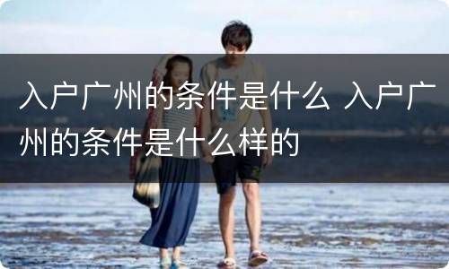 入户广州的条件是什么 入户广州的条件是什么样的