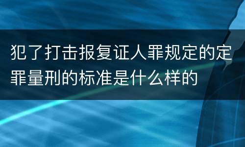 犯了打击报复证人罪规定的定罪量刑的标准是什么样的