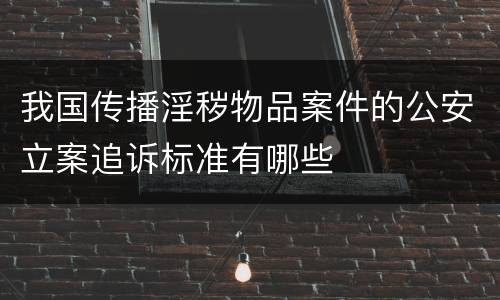 我国传播淫秽物品案件的公安立案追诉标准有哪些
