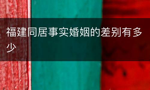 福建同居事实婚姻的差别有多少