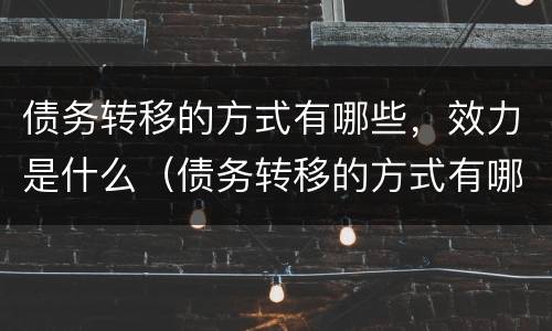 债务转移的方式有哪些，效力是什么（债务转移的方式有哪些,效力是什么样的）