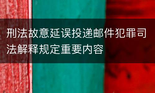 刑法故意延误投递邮件犯罪司法解释规定重要内容