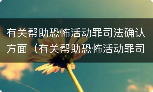 有关帮助恐怖活动罪司法确认方面（有关帮助恐怖活动罪司法确认方面的问题）