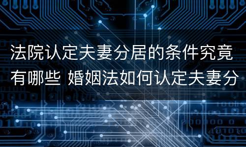 法院认定夫妻分居的条件究竟有哪些 婚姻法如何认定夫妻分居