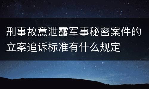 刑事故意泄露军事秘密案件的立案追诉标准有什么规定
