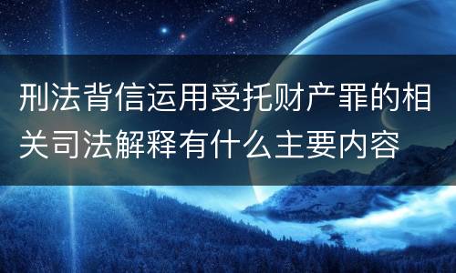 刑法背信运用受托财产罪的相关司法解释有什么主要内容