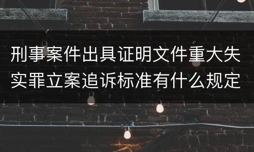刑事案件出具证明文件重大失实罪立案追诉标准有什么规定