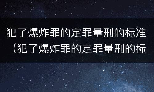 犯了爆炸罪的定罪量刑的标准（犯了爆炸罪的定罪量刑的标准是）