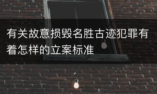 有关故意损毁名胜古迹犯罪有着怎样的立案标准