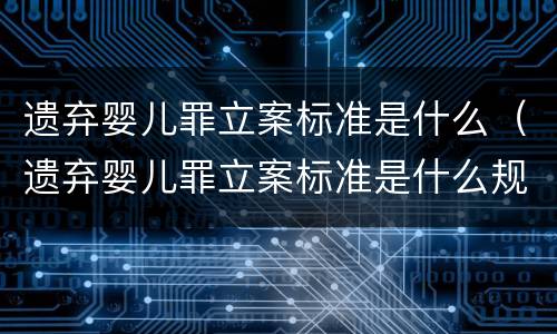 遗弃婴儿罪立案标准是什么（遗弃婴儿罪立案标准是什么规定）