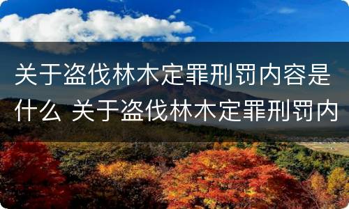 关于盗伐林木定罪刑罚内容是什么 关于盗伐林木定罪刑罚内容是什么意思