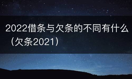 2022借条与欠条的不同有什么（欠条2021）