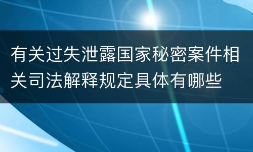 有关过失泄露国家秘密案件相关司法解释规定具体有哪些