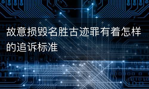故意损毁名胜古迹罪有着怎样的追诉标准